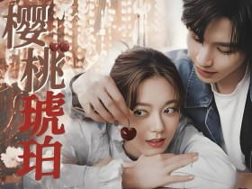 《樱桃琥珀》大结局:蒋峤西给樱桃戴戒指,终于结婚了,全集网盘下载
